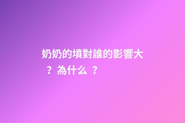 奶奶的墳對誰的影響大？為什么？